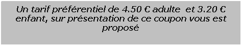 Zone de Texte: Un tarif prfrentiel de 4.50  adulte  et 3.20  enfant, sur prsentation de ce coupon vous est propos
